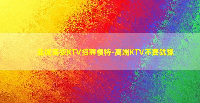 盐城高级KTV招聘模特-高端KTV不要犹豫